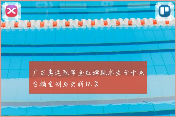广东奥运冠军全红婵跳水女子十米台摘金创历史新纪录