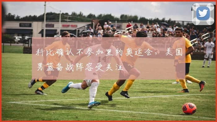 科比确认不参加里约奥运会,美国男篮备战阵容受关注