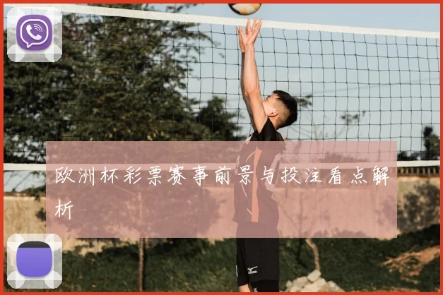 欧洲杯彩票赛事前景与投注看点解析