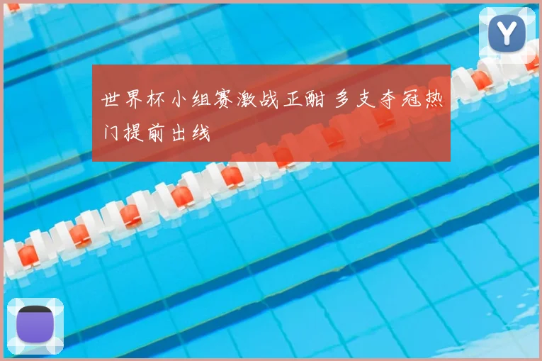 世界杯小组赛激战正酣 多支夺冠热门提前出线