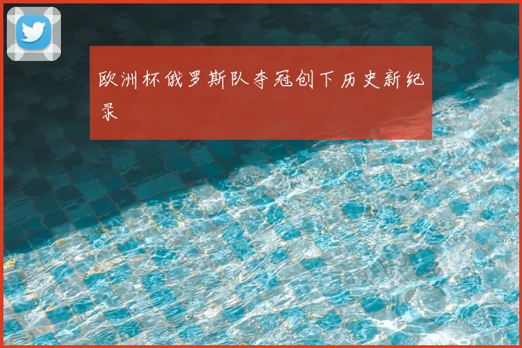 欧洲杯俄罗斯队夺冠创下历史新纪录