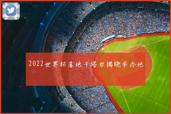 2022世界杯落地卡塔尔揭晓举办地