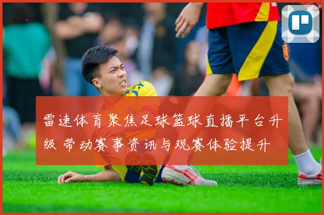 雷速体育聚焦足球篮球直播平台升级 带动赛事资讯与观赛体验提升