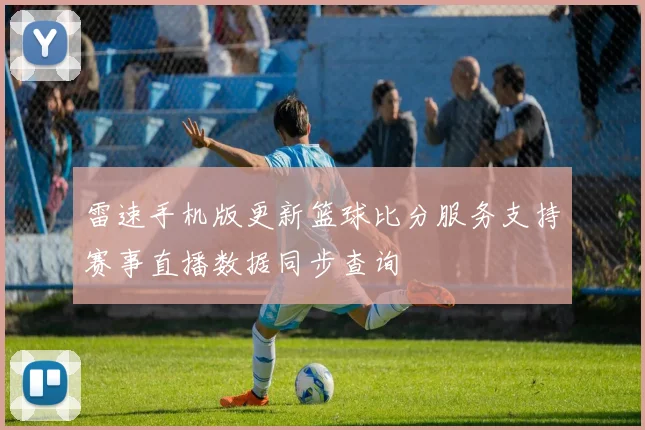 雷速手机版更新篮球比分服务支持赛事直播数据同步查询