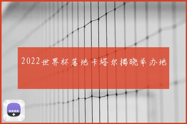 2022世界杯落地卡塔尔揭晓举办地