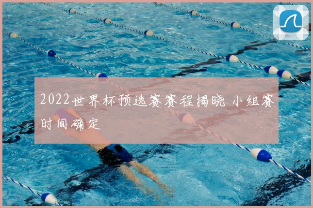 2022世界杯预选赛赛程揭晓 小组赛时间确定