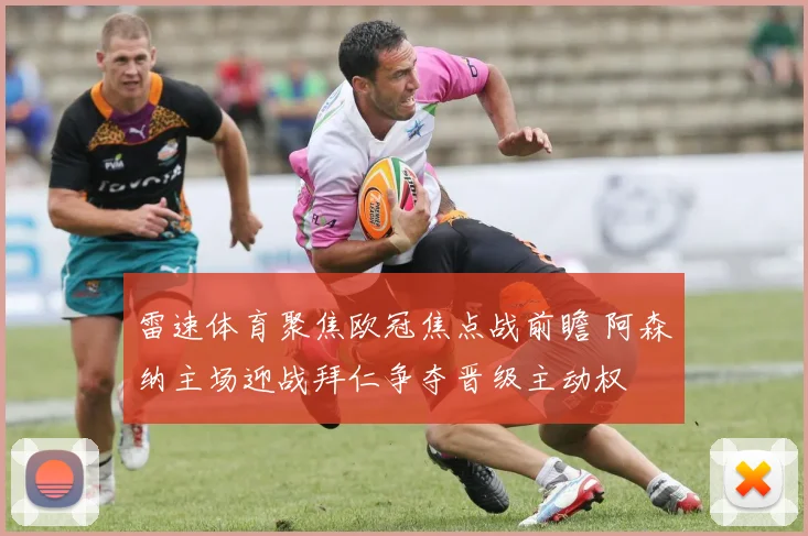 雷速体育聚焦欧冠焦点战前瞻 阿森纳主场迎战拜仁争夺晋级主动权