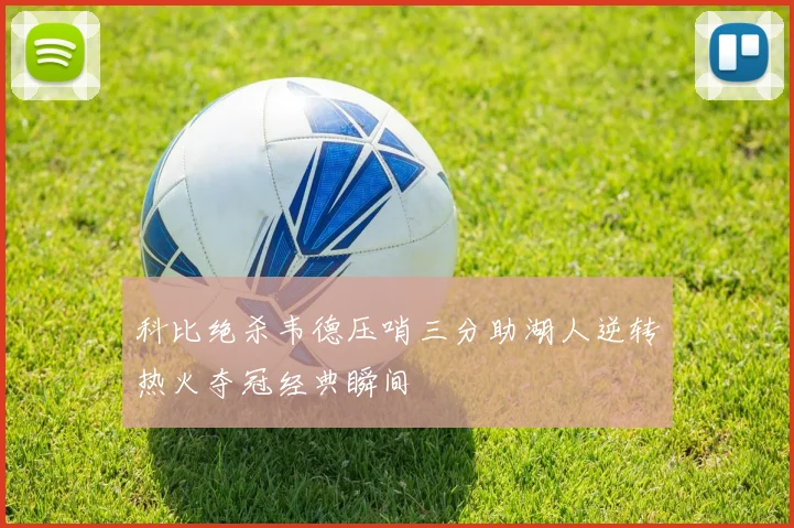 科比绝杀韦德压哨三分助湖人逆转热火夺冠经典瞬间