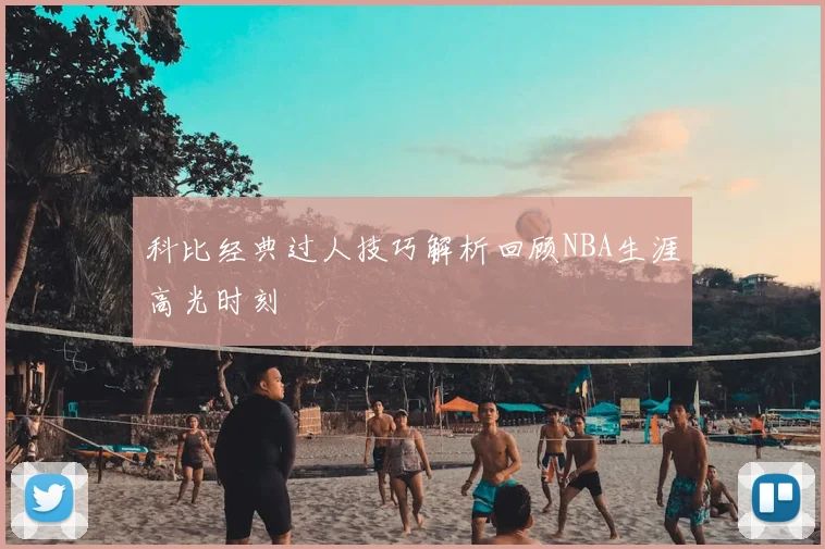 科比经典过人技巧解析回顾NBA生涯高光时刻