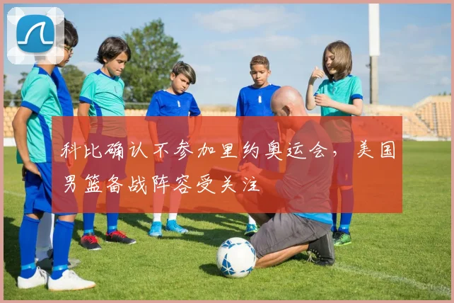 科比确认不参加里约奥运会,美国男篮备战阵容受关注