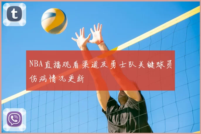 NBA直播观看渠道及勇士队关键球员伤病情况更新