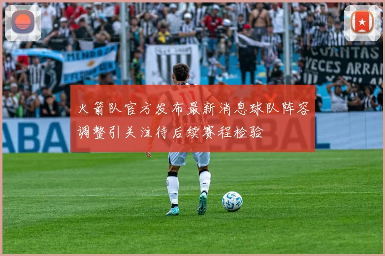 火箭队官方发布最新消息球队阵容调整引关注待后续赛程检验