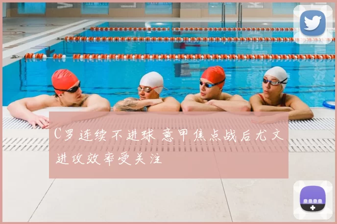 C罗连续不进球 意甲焦点战后尤文进攻效率受关注