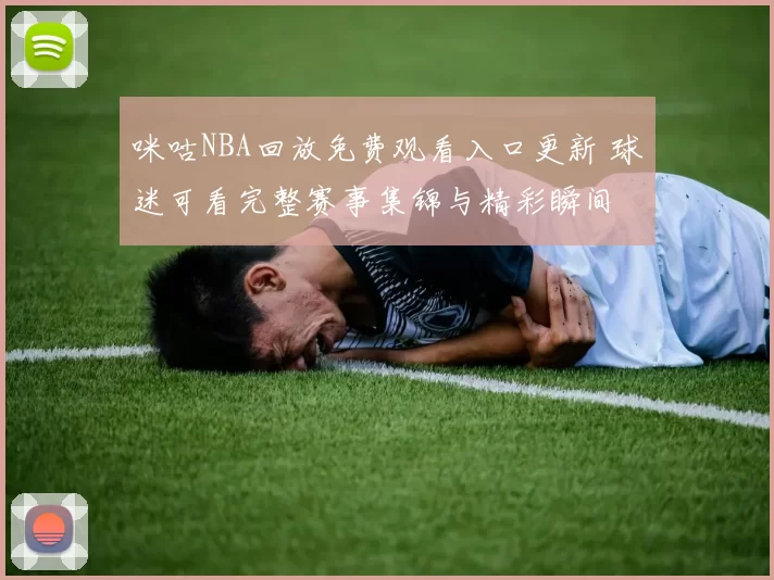 咪咕NBA回放免费观看入口更新 球迷可看完整赛事集锦与精彩瞬间
