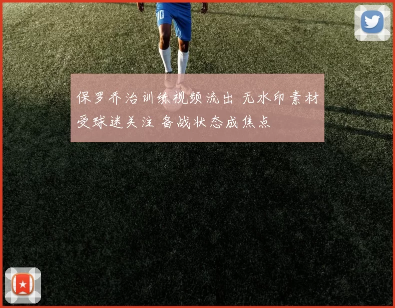 保罗乔治训练视频流出 无水印素材受球迷关注 备战状态成焦点