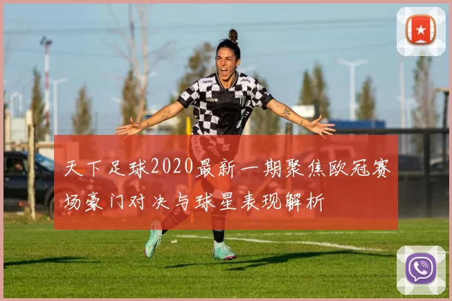 天下足球2020最新一期聚焦欧冠赛场豪门对决与球星表现解析