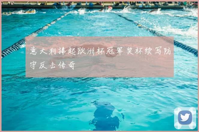 意大利捧起欧洲杯冠军奖杯续写防守反击传奇