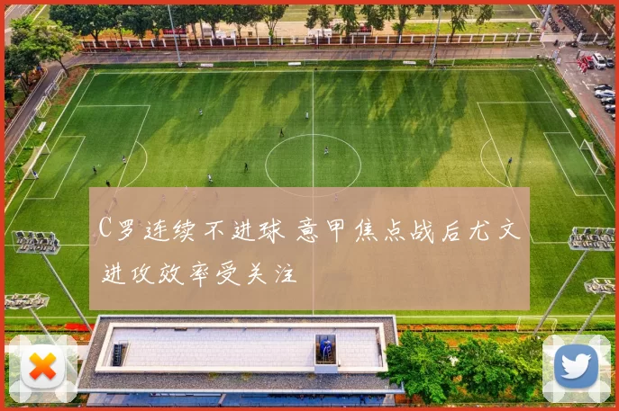 C罗连续不进球 意甲焦点战后尤文进攻效率受关注