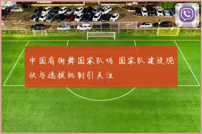 中国有街舞国家队吗 国家队建设现状与选拔机制引关注