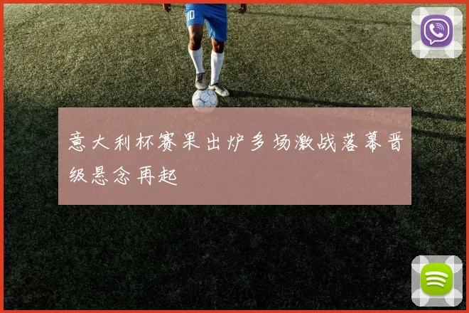 意大利杯赛果出炉多场激战落幕晋级悬念再起