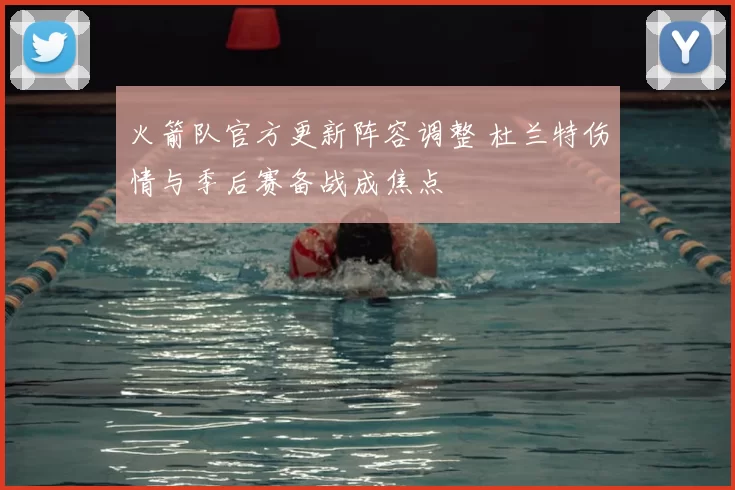 火箭队官方更新阵容调整 杜兰特伤情与季后赛备战成焦点