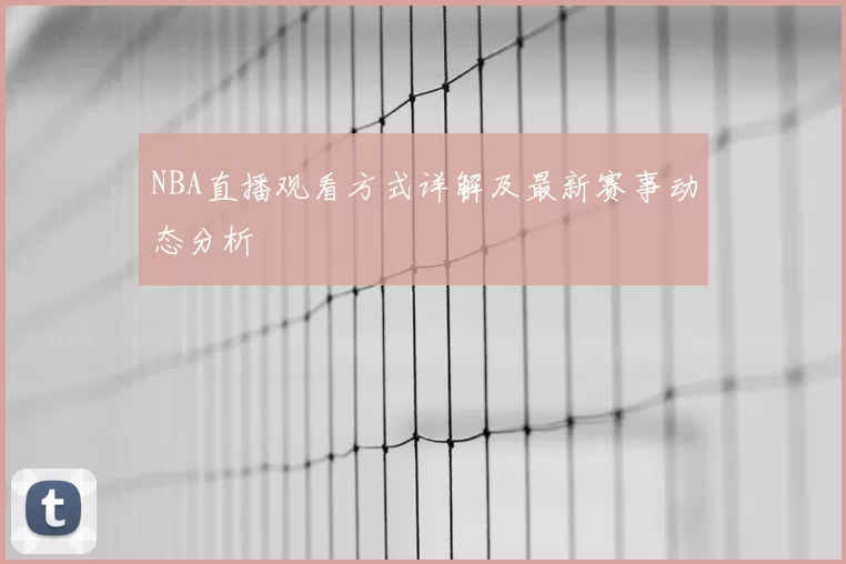 NBA直播观看方式详解及最新赛事动态分析