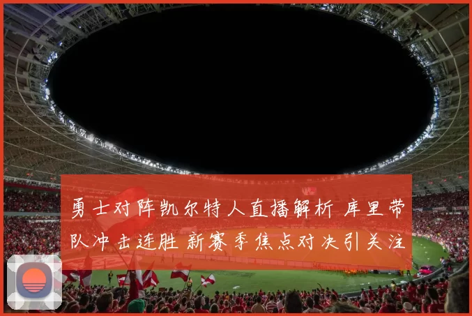 勇士对阵凯尔特人直播解析 库里带队冲击连胜 新赛季焦点对决引关注