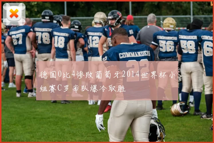 德国0比4惨败葡萄牙2014世界杯小组赛C罗率队爆冷取胜
