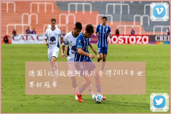 德国1比0战胜阿根廷夺得2014年世界杯冠军