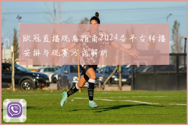 欧冠直播观看指南2024各平台转播安排与观赛方式解析