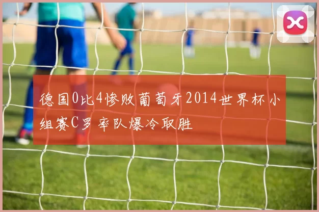 德国0比4惨败葡萄牙2014世界杯小组赛C罗率队爆冷取胜